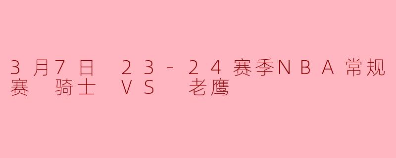 3月7日 23-24赛季NBA常规赛 骑士 VS 老鹰